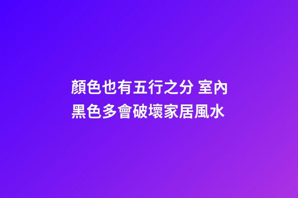 顏色也有五行之分 室內黑色多會破壞家居風水